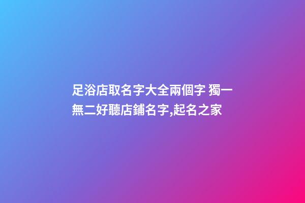 足浴店取名字大全兩個字 獨一無二好聽店鋪名字,起名之家-第1張-店鋪起名-玄機派